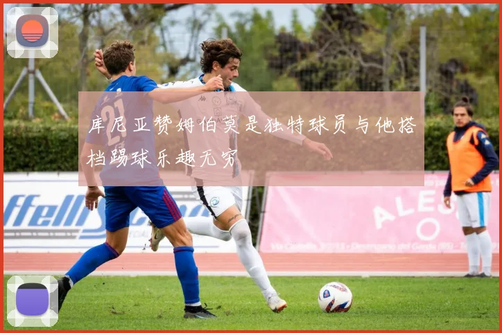库尼亚赞姆伯莫是独特球员与他搭档踢球乐趣无穷