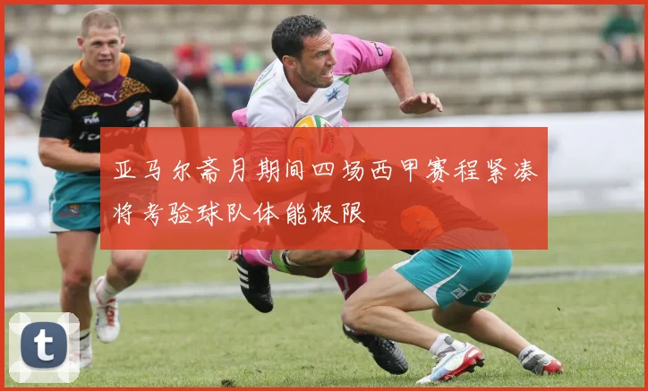 亚马尔斋月期间四场西甲赛程紧凑将考验球队体能极限