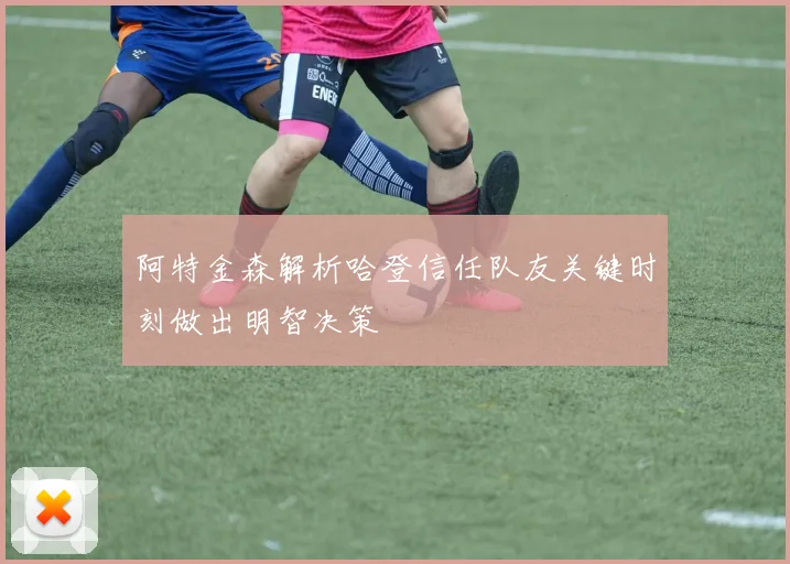阿特金森解析哈登信任队友关键时刻做出明智决策