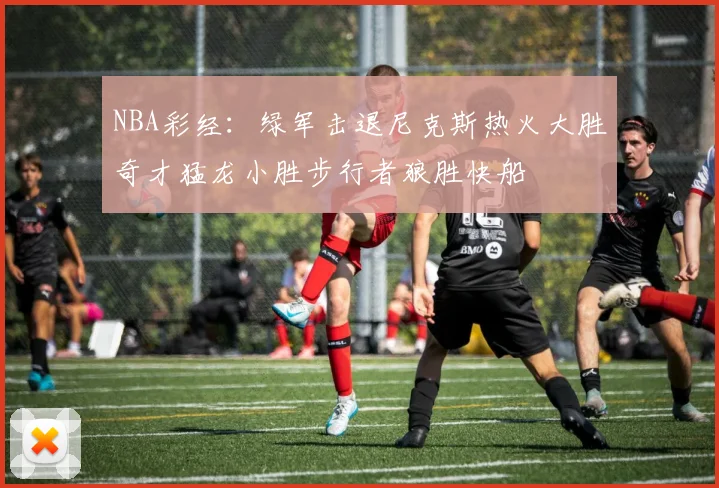 NBA彩经：绿军击退尼克斯热火大胜奇才猛龙小胜步行者狼胜快船