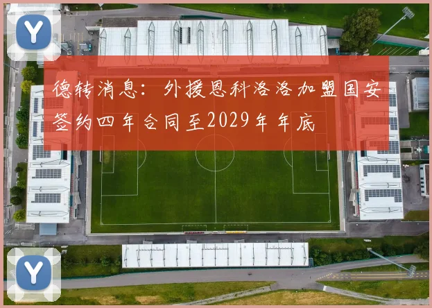 德转消息：外援恩科洛洛加盟国安签约四年合同至2029年年底