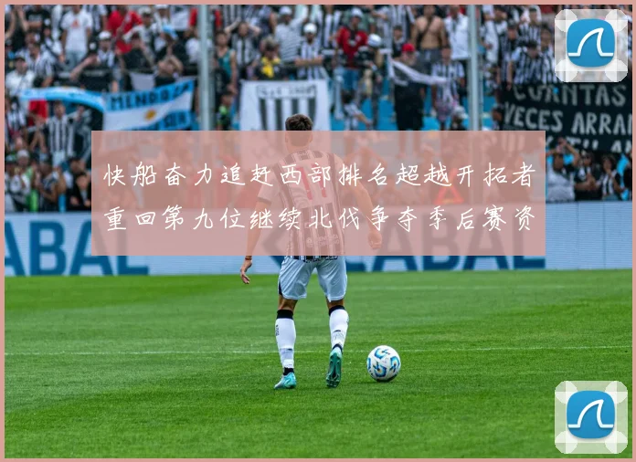 快船奋力追赶西部排名超越开拓者重回第九位继续北伐争夺季后赛资格