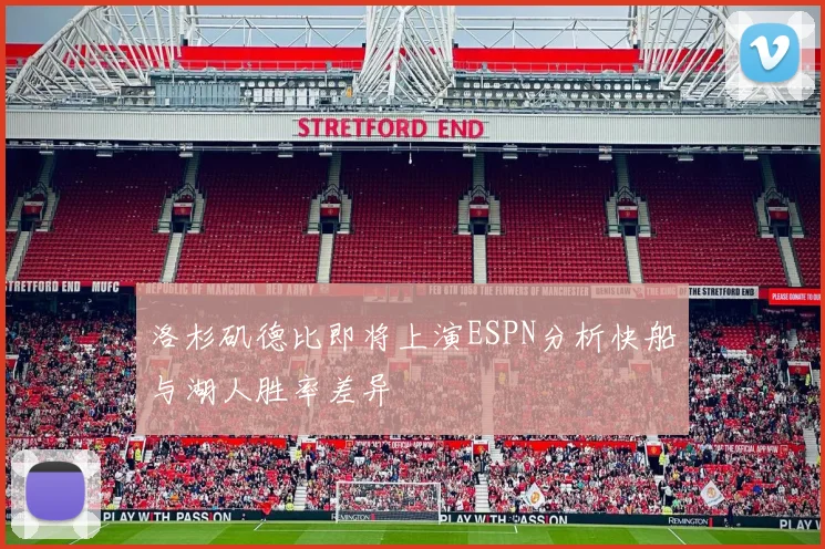 洛杉矶德比即将上演ESPN分析快船与湖人胜率差异
