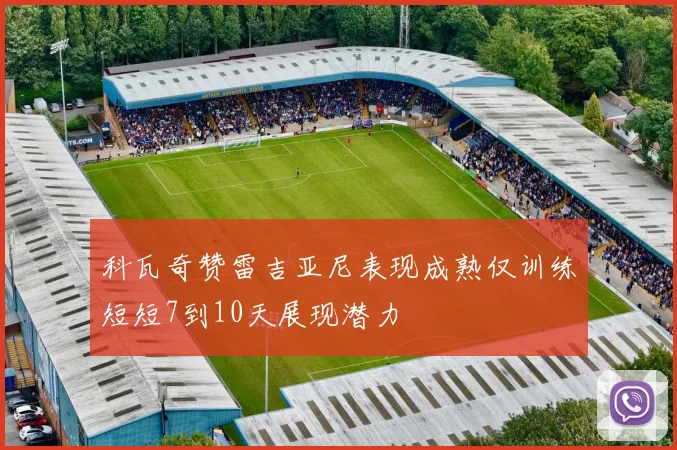 科瓦奇赞雷吉亚尼表现成熟仅训练短短7到10天展现潜力