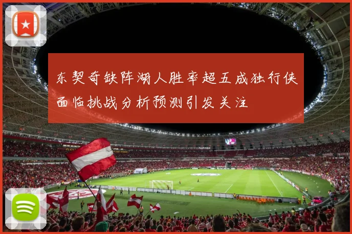 东契奇缺阵湖人胜率超五成独行侠面临挑战分析预测引发关注