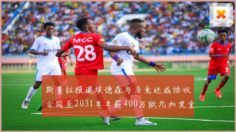 斯基拉报道埃德森与马竞达成协议合同至2031年年薪400万欧元加奖金