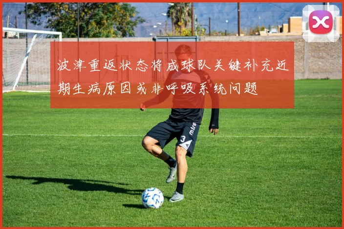 波津重返状态将成球队关键补充近期生病原因或非呼吸系统问题
