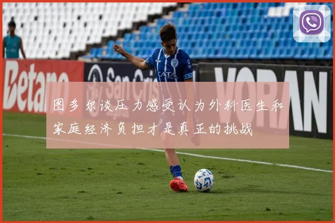 图多尔谈压力感受认为外科医生和家庭经济负担才是真正的挑战